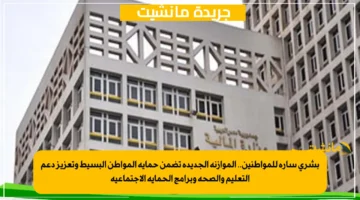 بشرى سارة للمواطنين.. الموازنة الجديدة تضمن حماية المواطن البسيط وتعزيز دعم التعليم والصحة وبرامج الحماية الاجتماعية 1